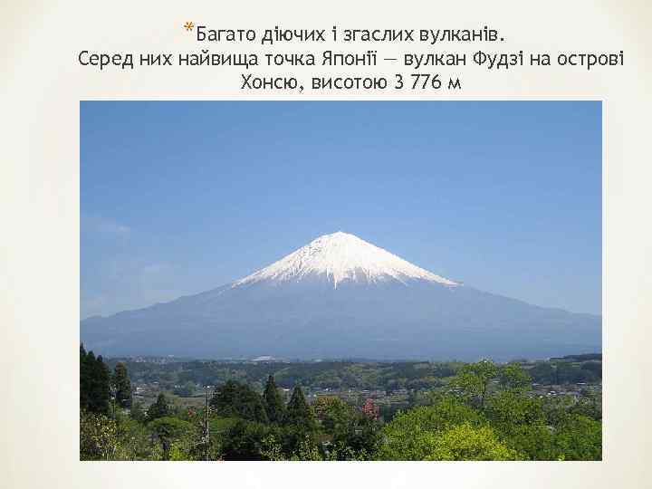 *Багато діючих і згаслих вулканів. Серед них найвища точка Японії — вулкан Фудзі на