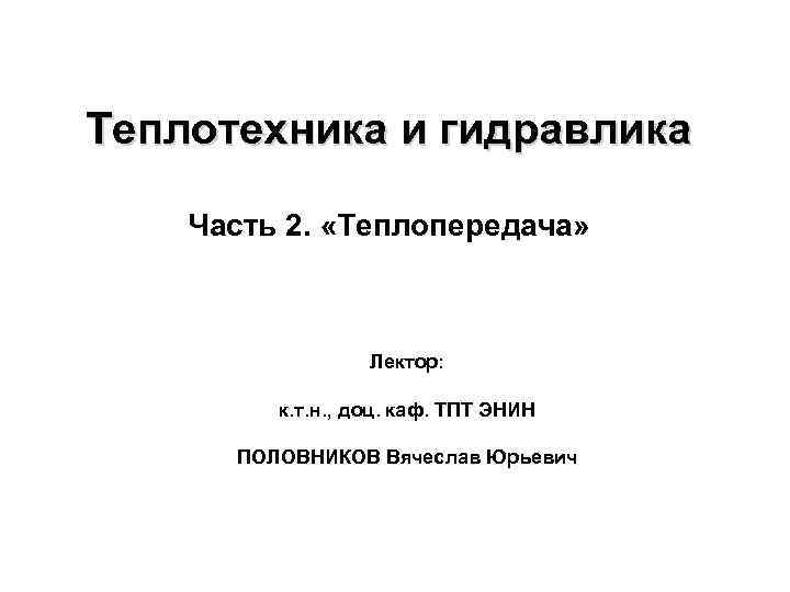 Теплотехника и гидравлика Часть 2. «Теплопередача» Лектор: к. т. н. , доц. каф. ТПТ
