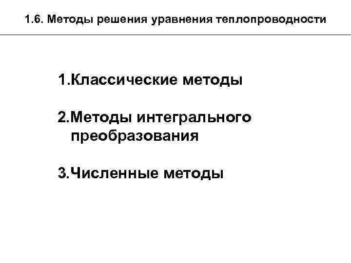 1. 6. Методы решения уравнения теплопроводности 1. Классические методы 2. Методы интегрального преобразования 3.