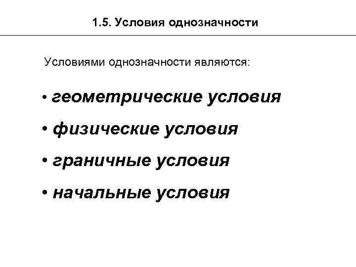 1. 5. Условия однозначности Условиями однозначности являются: • геометрические условия • физические условия •