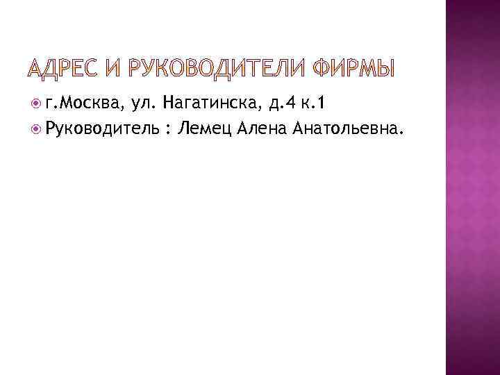  г. Москва, ул. Нагатинска, д. 4 к. 1 Руководитель : Лемец Алена Анатольевна.