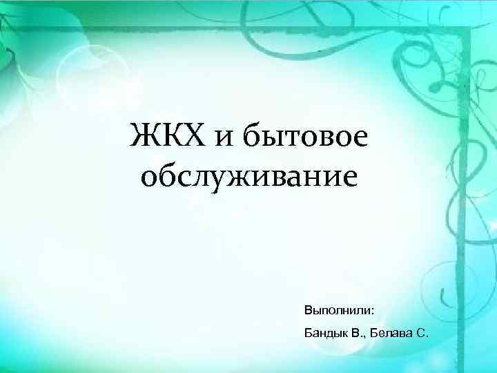 ЖКХ и бытовое обслуживание Выполнили: Бандык В. , Белава С. 