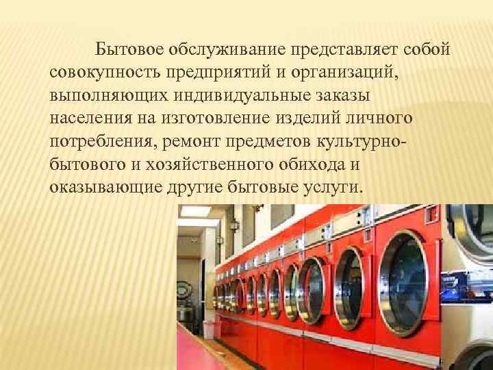 Бытовое обслуживание представляет собой совокупность предприятий и организаций, выполняющих индивидуальные заказы населения на изготовление