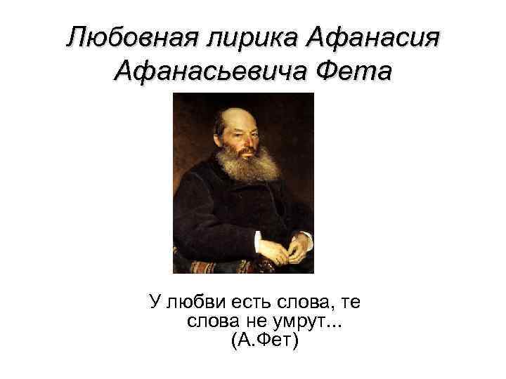 Любовная лирика Афанасия Афанасьевича Фета У любви есть слова, те слова не умрут. .