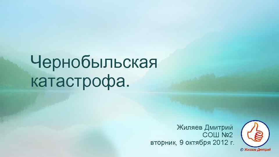 Чернобыльская катастрофа. Жиляев Дмитрий СОШ № 2 вторник, 9 октября 2012 г. 