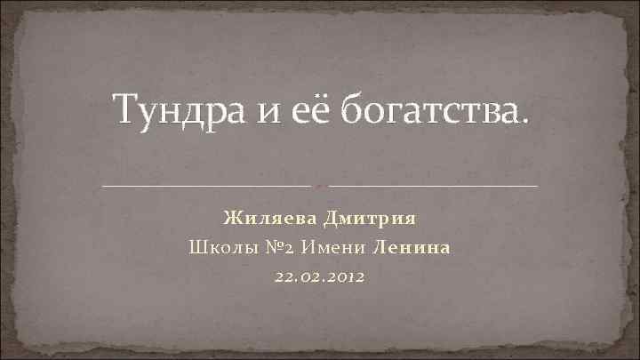 Тундра и её богатства. Жиляева Дмитрия Школы № 2 Имени Ленина 22. 02. 2012