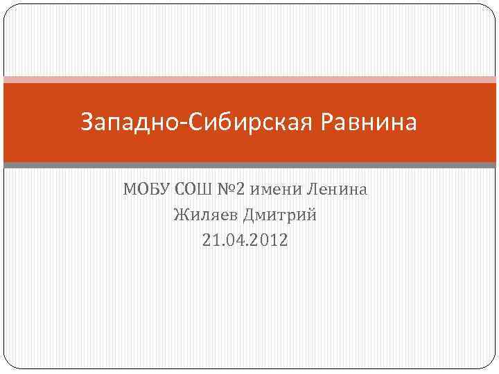 Западно-Сибирская Равнина МОБУ СОШ № 2 имени Ленина Жиляев Дмитрий 21. 04. 2012 