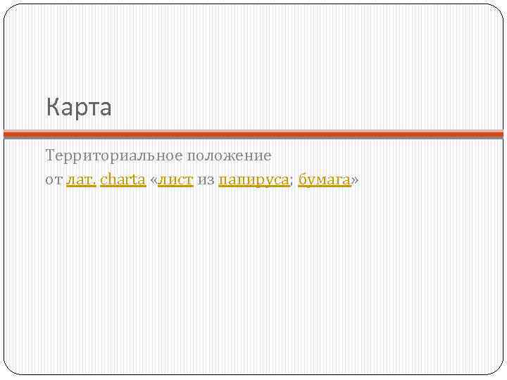 Карта Территориальное положение от лат. charta «лист из папируса; бумага» 