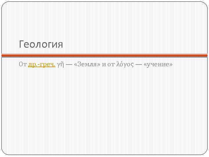 Геология От др. -греч. γῆ — «Земля» и от λόγος — «учение» 