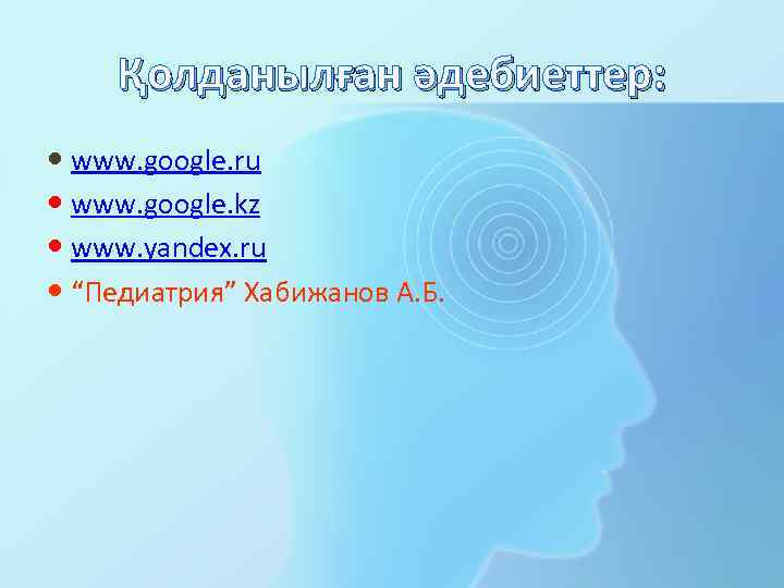 Қолданылған әдебиеттер: www. google. ru www. google. kz www. yandex. ru “Педиатрия” Хабижанов А.