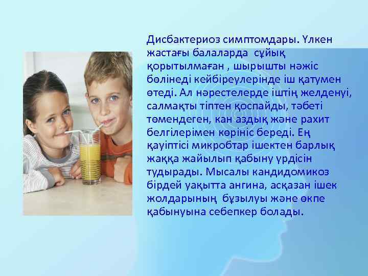 Дисбактериоз симптомдары. Үлкен жастағы балаларда сұйық қорытылмаған , шырышты нәжіс бөлінеді кейбіреулерінде іш қатумен