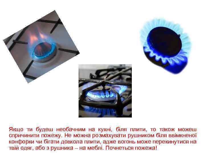 Якщо ти будеш необачним на кухні, біля плити, то також можеш спричинити пожежу. Не