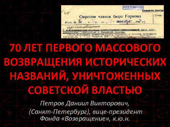 70 ЛЕТ ПЕРВОГО МАССОВОГО ВОЗВРАЩЕНИЯ ИСТОРИЧЕСКИХ НАЗВАНИЙ, УНИЧТОЖЕННЫХ СОВЕТСКОЙ ВЛАСТЬЮ Петров Даниил Викторович, (Санкт-Петербург),