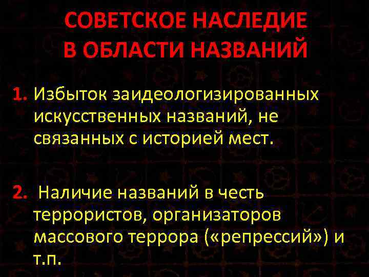 СОВЕТСКОЕ НАСЛЕДИЕ В ОБЛАСТИ НАЗВАНИЙ 1. Избыток заидеологизированных искусственных названий, не связанных с историей