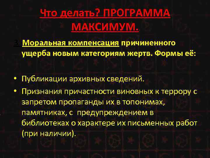 Что делать? ПРОГРАММА МАКСИМУМ. 3. Моральная компенсация причиненного ущерба новым категориям жертв. Формы её: