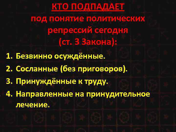 КТО ПОДПАДАЕТ под понятие политических репрессий сегодня (ст. 3 Закона): 1. 2. 3. 4.