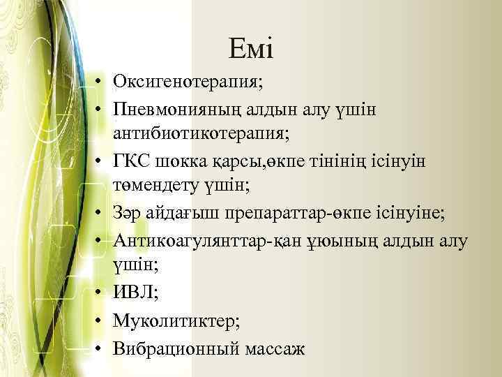 Емі • Оксигенотерапия; • Пневмонияның алдын алу үшін антибиотикотерапия; • ГКС шокка қарсы, өкпе