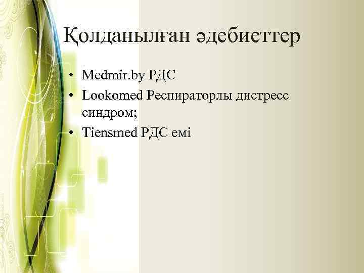 Қолданылған әдебиеттер • Medmir. by РДС • Lookomed Респираторлы дистресс синдром; • Tiensmed РДС