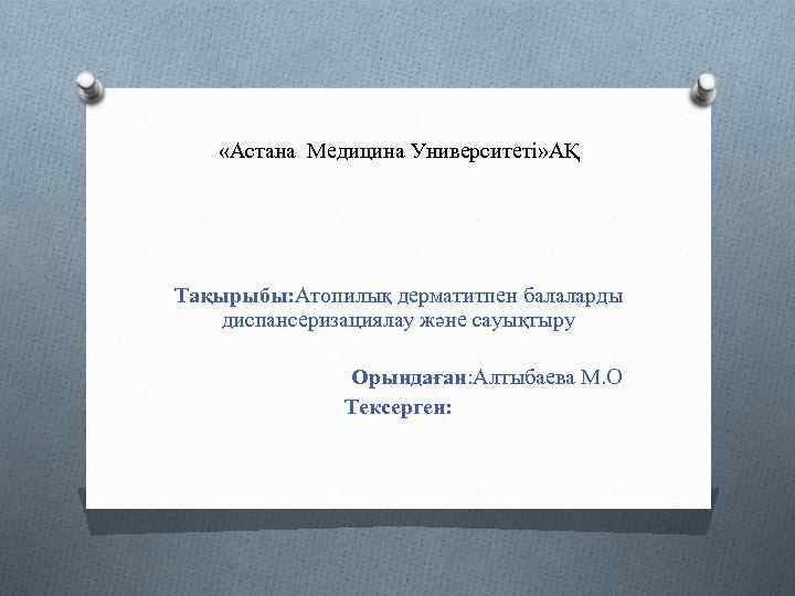  «Астана Медицина Университеті» АҚ Тақырыбы: Атопилық дерматитпен балаларды диспансеризациялау және сауықтыру Орындаған: Алтыбаева