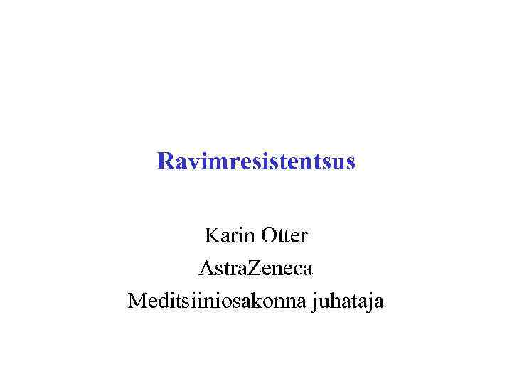 Ravimresistentsus Karin Otter Astra. Zeneca Meditsiiniosakonna juhataja 