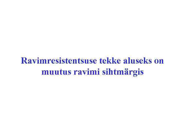 Ravimresistentsuse tekke aluseks on muutus ravimi sihtmärgis 