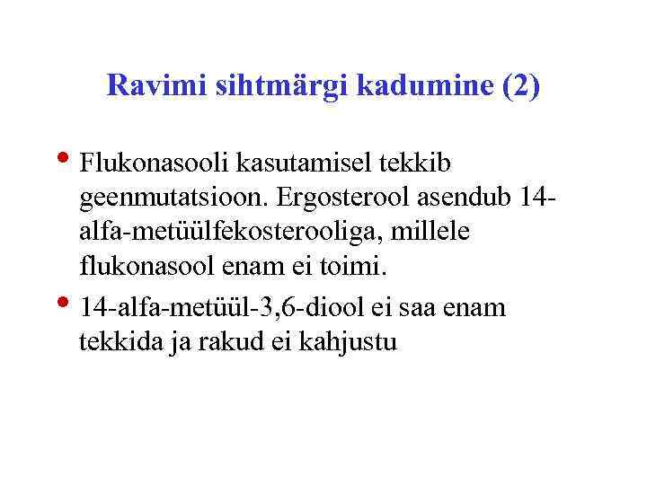 Ravimi sihtmärgi kadumine (2) • Flukonasooli kasutamisel tekkib • geenmutatsioon. Ergosterool asendub 14 alfa-metüülfekosterooliga,