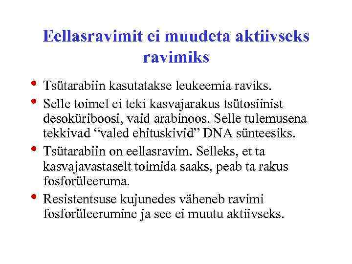 Eellasravimit ei muudeta aktiivseks ravimiks • Tsütarabiin kasutatakse leukeemia raviks. • Selle toimel ei