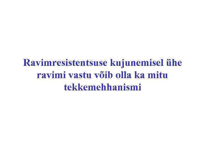 Ravimresistentsuse kujunemisel ühe ravimi vastu võib olla ka mitu tekkemehhanismi 