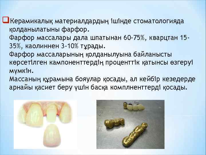q. Керамикалық материалдардың ішінде стоматологияда қолданылатыны фарфор. Фарфор массалары дала шпатынан 60 -75%, кварцтан