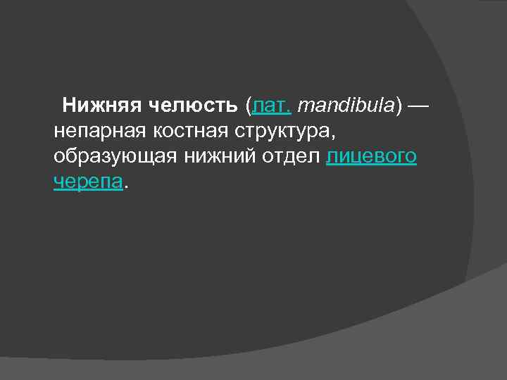 Нижняя челюсть (лат. mandibula) — непарная костная структура, образующая нижний отдел лицевого черепа. 