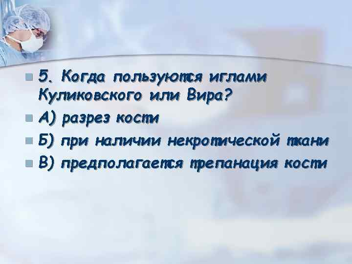 5. Когда пользуются иглами Куликовского или Вира? n А) разрез кости n Б) при