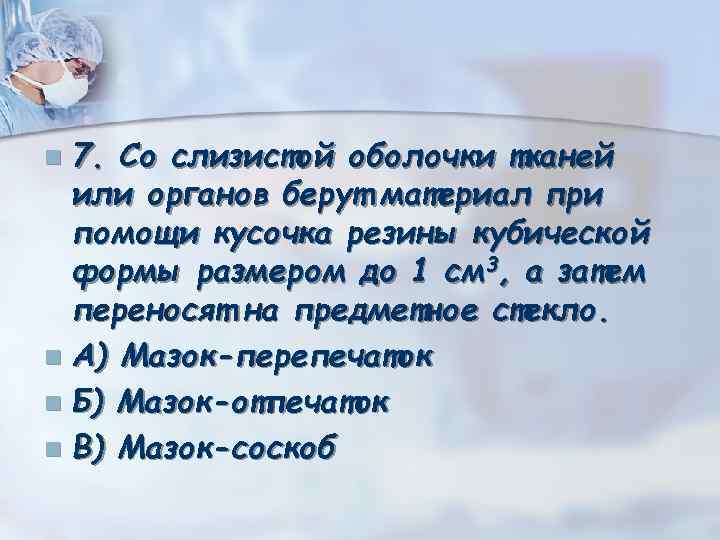 7. Со слизистой оболочки тканей или органов берут материал при помощи кусочка резины кубической