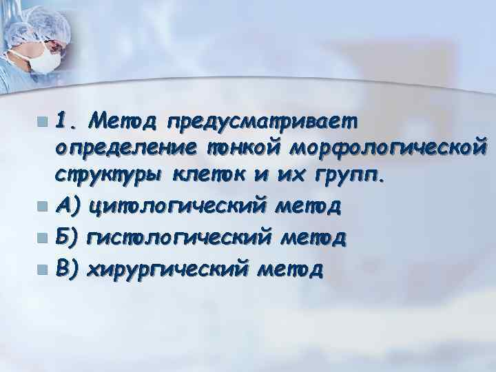 1. Метод предусматривает определение тонкой морфологической структуры клеток и их групп. n А) цитологический