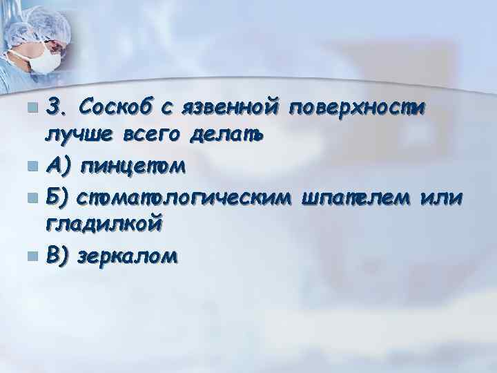 3. Соскоб с язвенной поверхности лучше всего делать n А) пинцетом n Б) стоматологическим