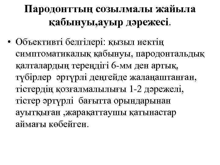 Пародонттың созылмалы жайыла қабынуы, ауыр дәрежесі. • Объективті белгілері: қызыл иектің симптоматикалық қабынуы, пародонтальдық