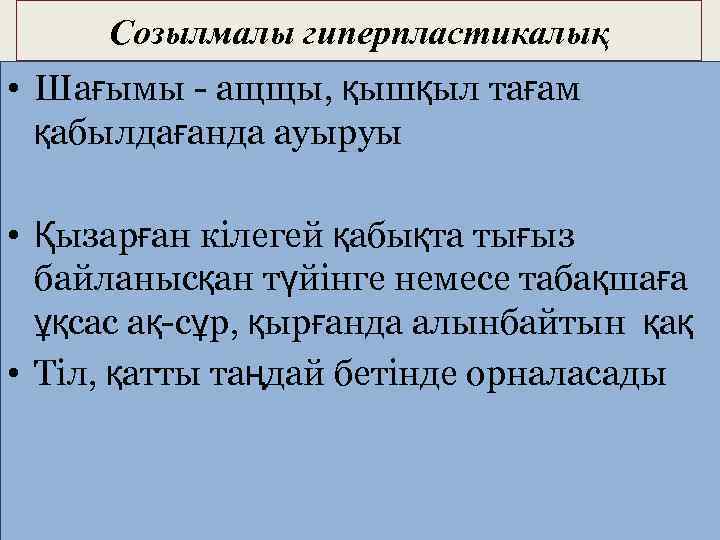 Созылмалы гиперпластикалық • Шағымы - ащщы, қышқыл тағам қабылдағанда ауыруы • Қызарған кілегей қабықта