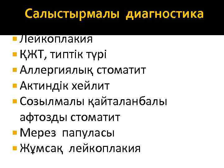 Салыстырмалы диагностика Лейкоплакия ҚЖТ, типтік түрі Аллергиялық стоматит Актиндік хейлит Созылмалы қайталанбалы афтозды стоматит