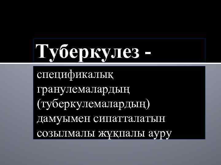 Туберкулез спецификалық гранулемалардың (туберкулемалардың) дамуымен сипатталатын созылмалы жұқпалы ауру 