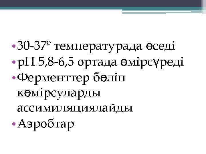 Биохимиялық қасиеттері • 30 -37º температурада өседі • р. Н 5, 8 -6, 5