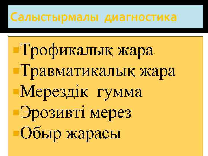 Салыстырмалы диагностика Трофикалық жара Травматикалық жара Мерездік гумма Эрозивті мерез Обыр жарасы 