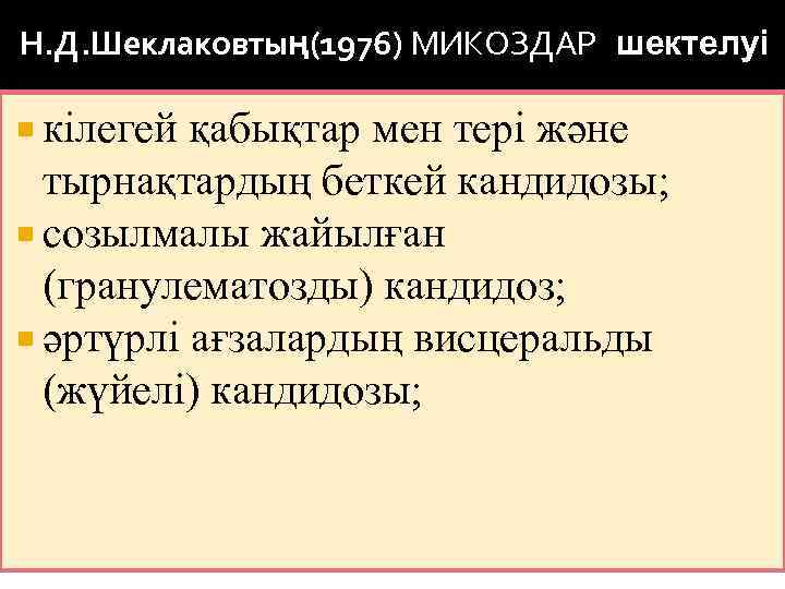 Н. Д. Шеклаковтың(1976) МИКОЗДАР шектелуі кілегей қабықтар мен тері және тырнақтардың беткей кандидозы; созылмалы