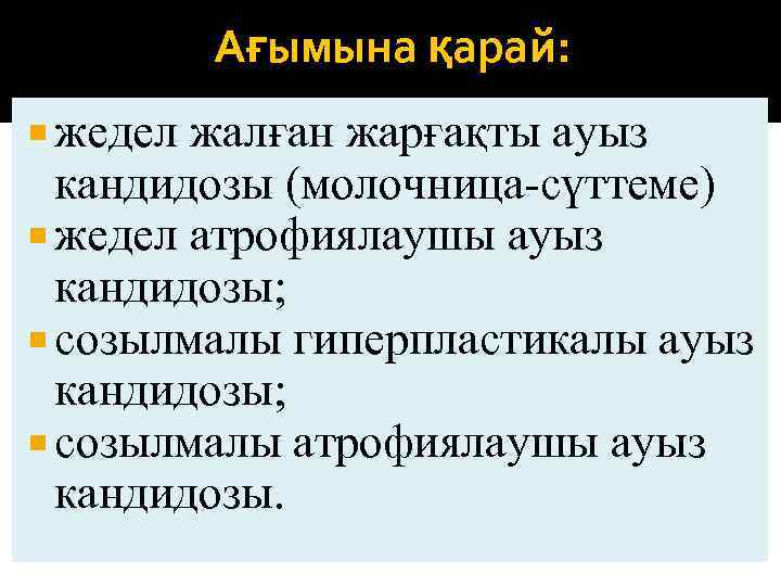 Ағымына қарай: жедел жалған жарғақты ауыз кандидозы (молочница-сүттеме) жедел атрофиялаушы ауыз кандидозы; созылмалы гиперпластикалы