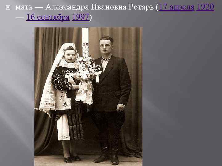  мать — Александра Ивановна Ротарь (17 апреля 1920 — 16 сентября 1997) 