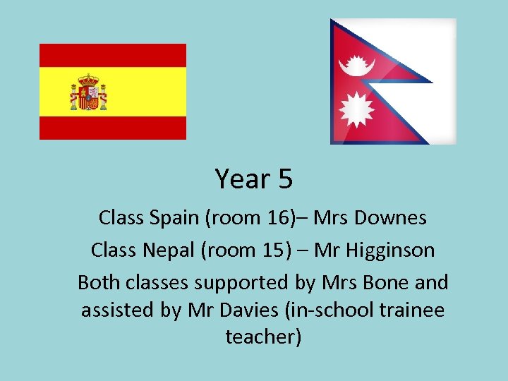 Year 5 Class Spain (room 16)– Mrs Downes Class Nepal (room 15) – Mr
