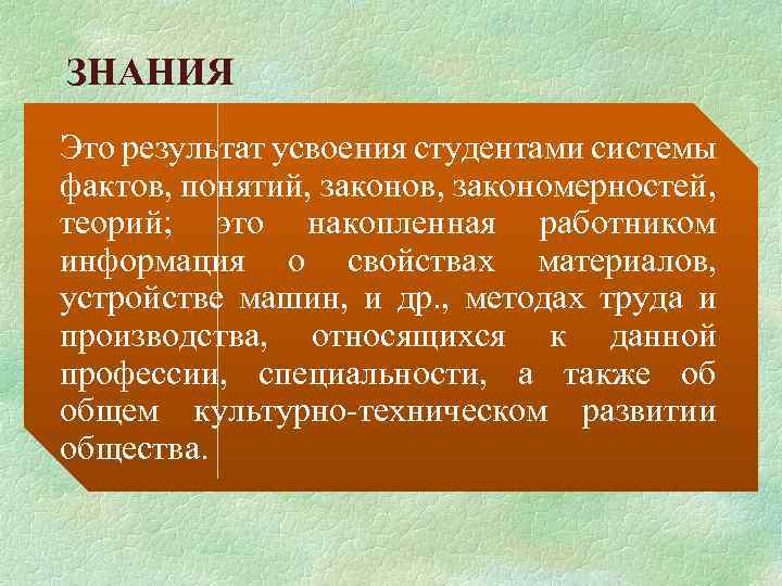 ЗНАНИЯ Это результат усвоения студентами системы фактов, понятий, законов, закономерностей, теорий; это накопленная работником