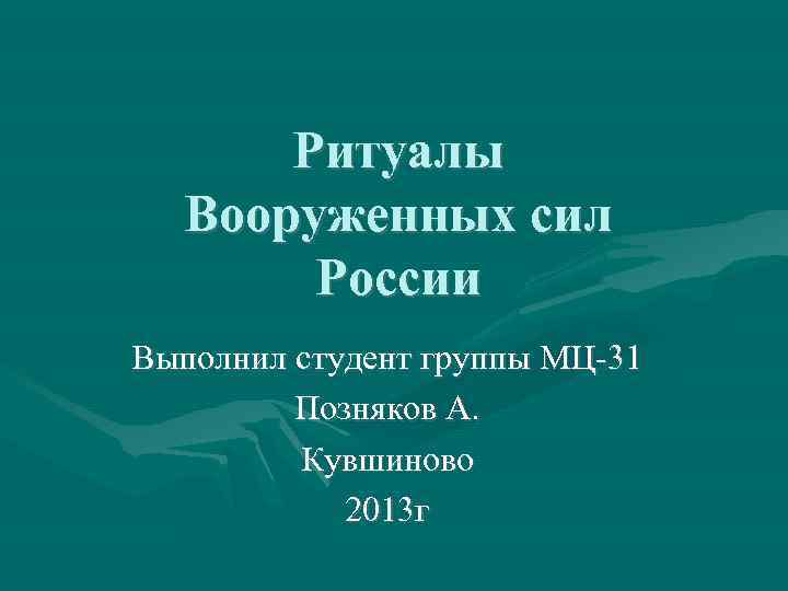 Ритуалы Вооруженных сил России Выполнил студент группы МЦ-31 Позняков А. Кувшиново 2013 г 