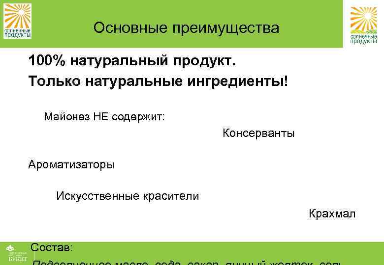 Основные преимущества 100% натуральный продукт. Только натуральные ингредиенты! Майонез НЕ содержит: Консерванты Ароматизаторы Искусственные