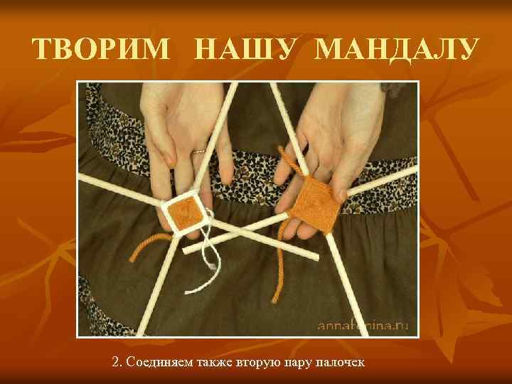ТВОРИМ НАШУ МАНДАЛУ 2. Соединяем также вторую пару палочек 