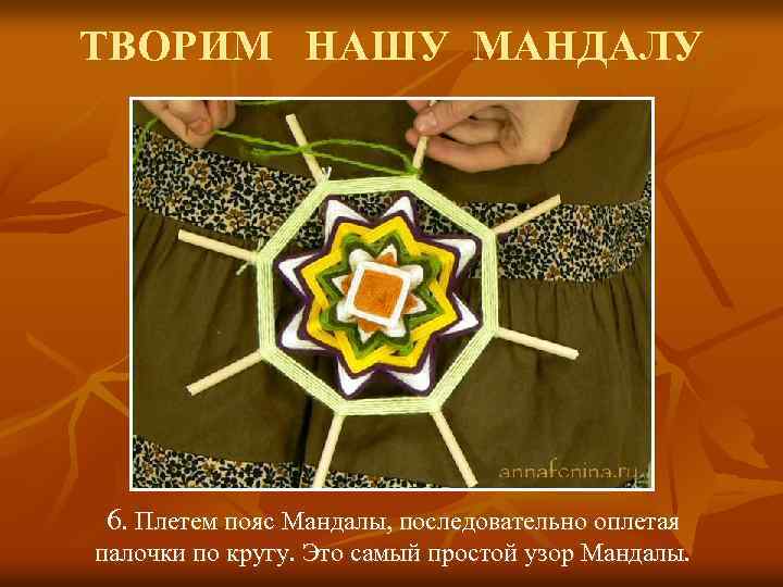ТВОРИМ НАШУ МАНДАЛУ 6. Плетем пояс Мандалы, последовательно оплетая палочки по кругу. Это самый