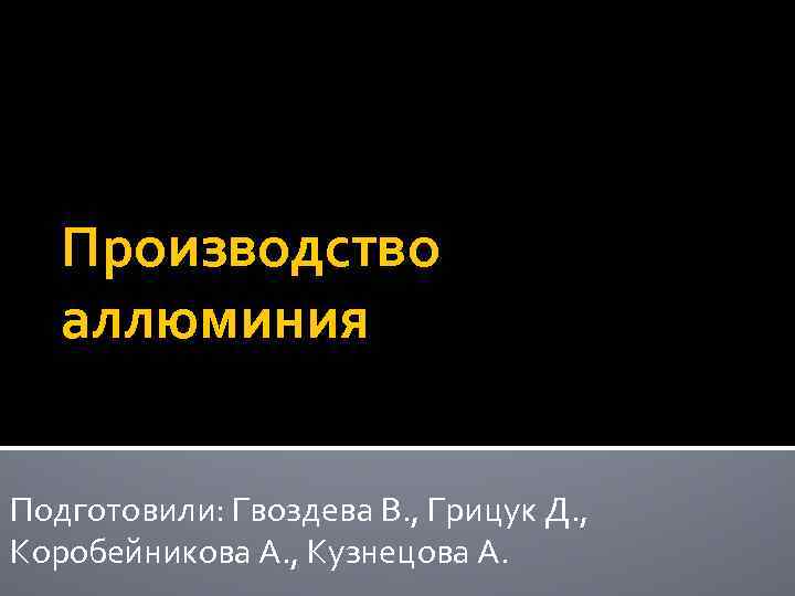 Производство аллюминия Подготовили: Гвоздева В. , Грицук Д. , Коробейникова А. , Кузнецова А.